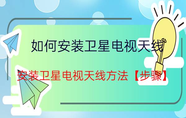 如何安装卫星电视天线 安装卫星电视天线方法【步骤】